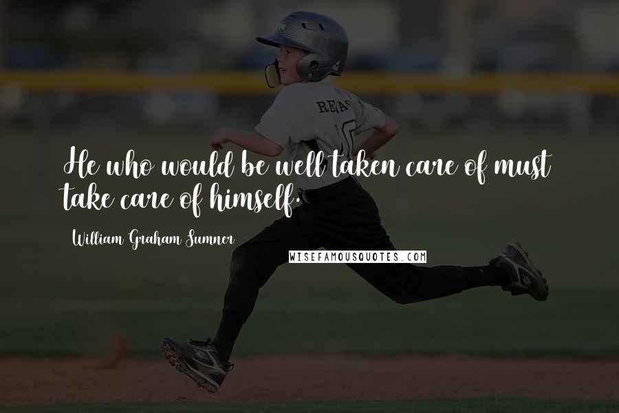 William Graham Sumner Quotes: He who would be well taken care of must take care of himself.