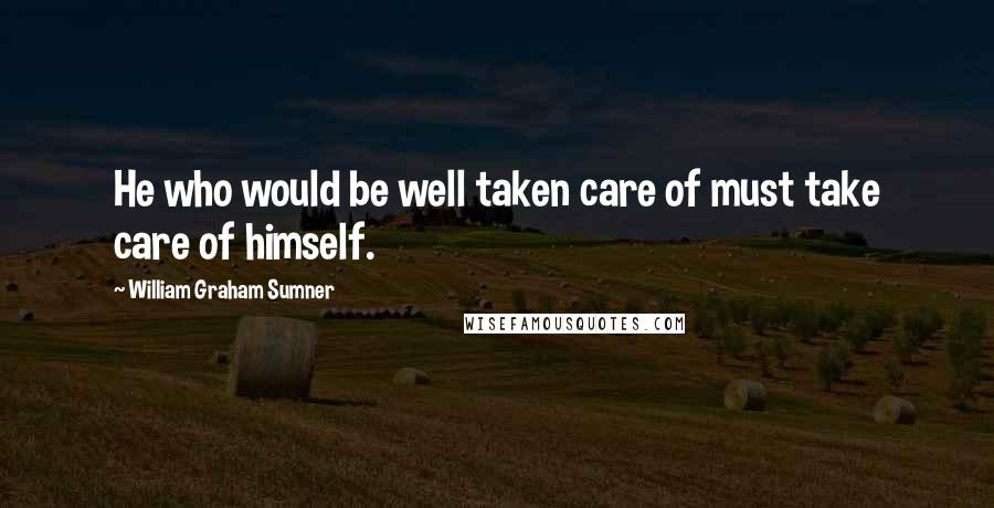 William Graham Sumner Quotes: He who would be well taken care of must take care of himself.