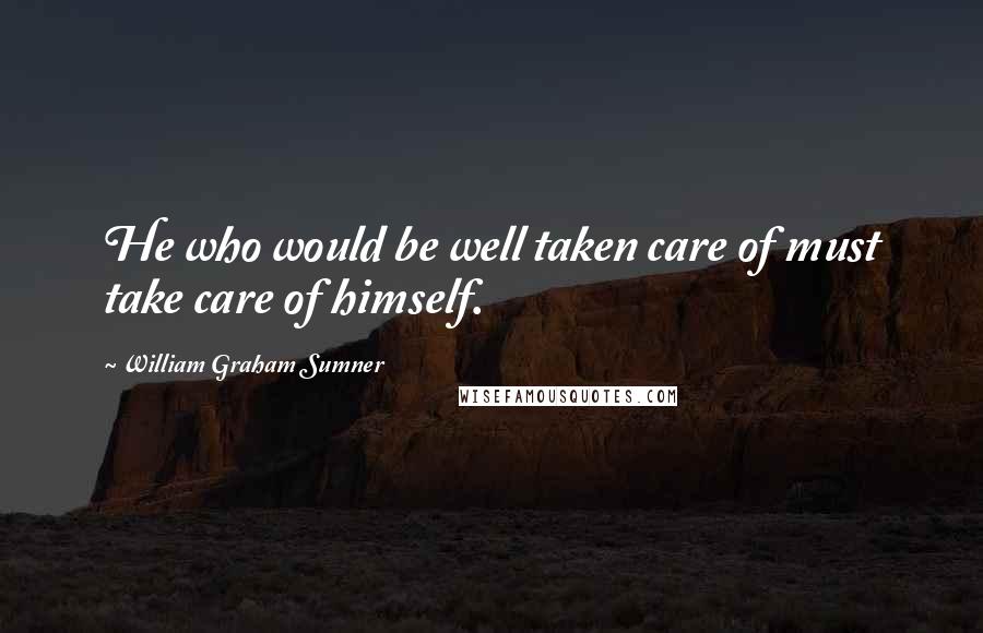 William Graham Sumner Quotes: He who would be well taken care of must take care of himself.