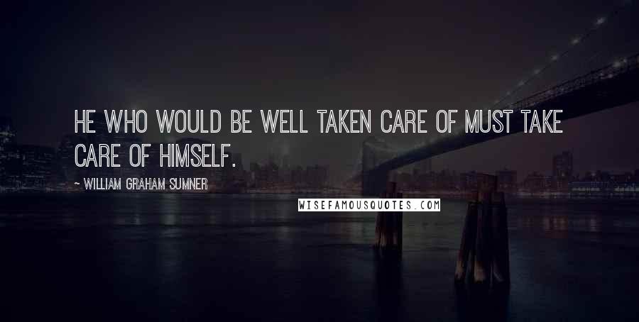 William Graham Sumner Quotes: He who would be well taken care of must take care of himself.