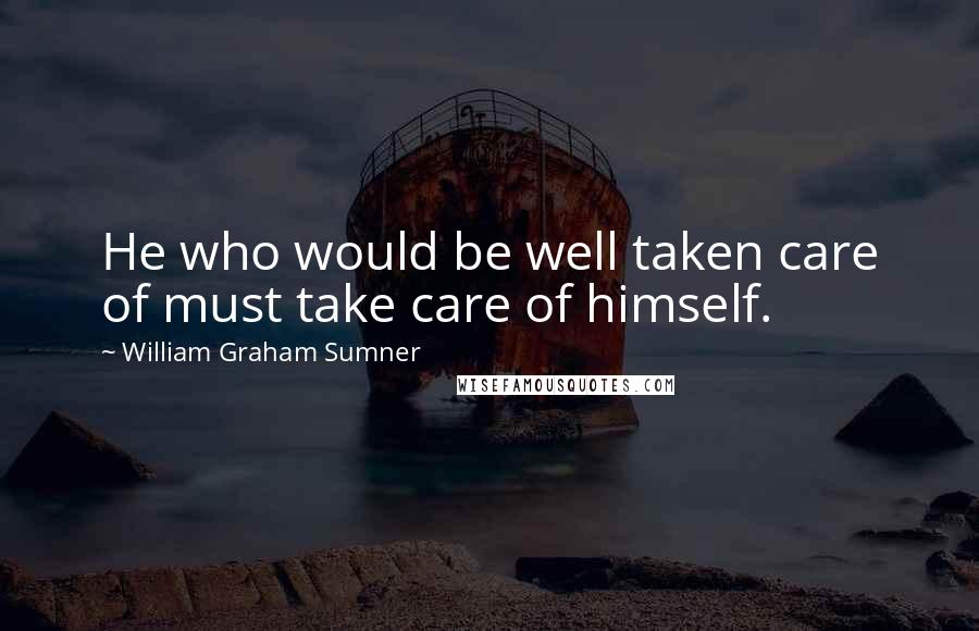 William Graham Sumner Quotes: He who would be well taken care of must take care of himself.