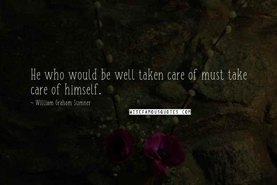 William Graham Sumner Quotes: He who would be well taken care of must take care of himself.
