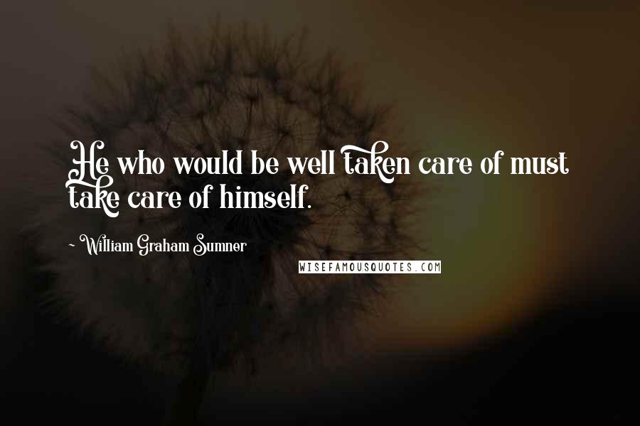 William Graham Sumner Quotes: He who would be well taken care of must take care of himself.