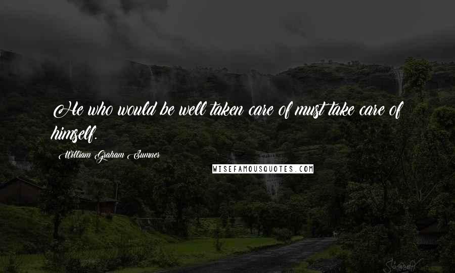William Graham Sumner Quotes: He who would be well taken care of must take care of himself.