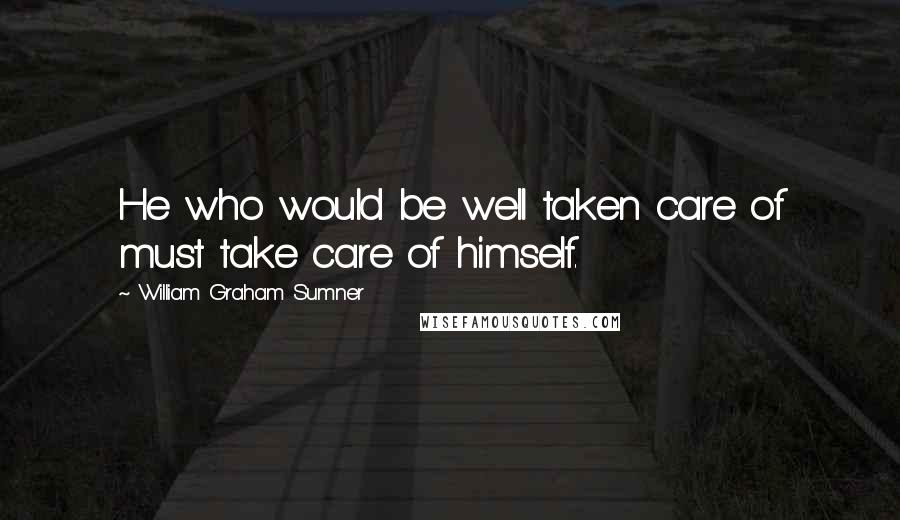 William Graham Sumner Quotes: He who would be well taken care of must take care of himself.
