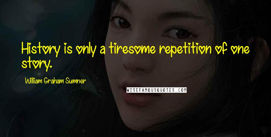 William Graham Sumner Quotes: History is only a tiresome repetition of one story.