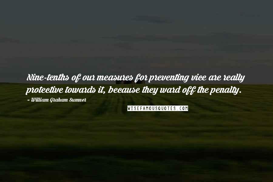 William Graham Sumner Quotes: Nine-tenths of our measures for preventing vice are really protective towards it, because they ward off the penalty.