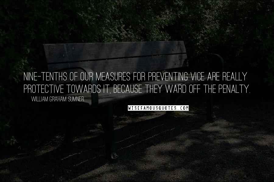 William Graham Sumner Quotes: Nine-tenths of our measures for preventing vice are really protective towards it, because they ward off the penalty.