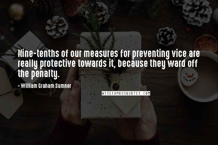 William Graham Sumner Quotes: Nine-tenths of our measures for preventing vice are really protective towards it, because they ward off the penalty.