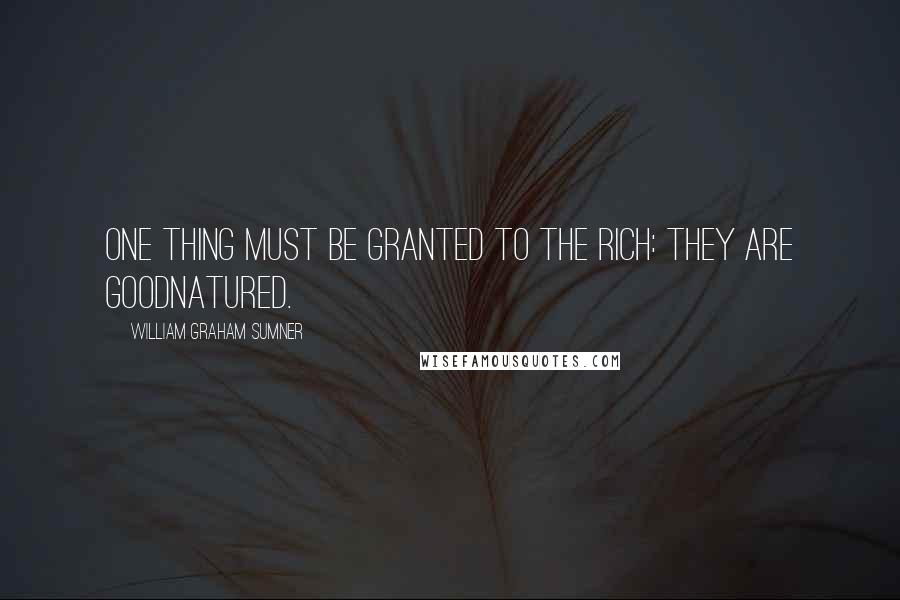 William Graham Sumner Quotes: One thing must be granted to the rich: they are goodnatured.