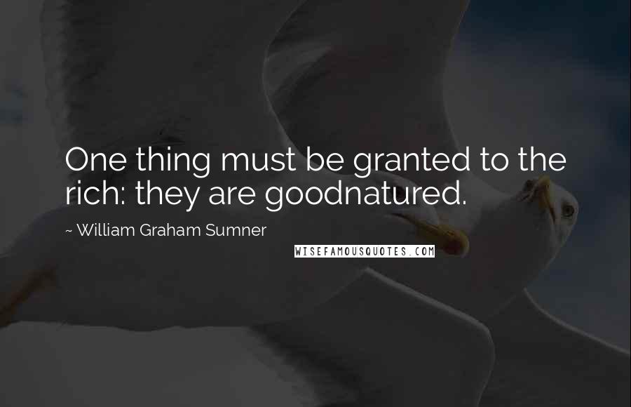 William Graham Sumner Quotes: One thing must be granted to the rich: they are goodnatured.