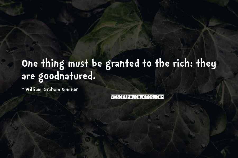 William Graham Sumner Quotes: One thing must be granted to the rich: they are goodnatured.