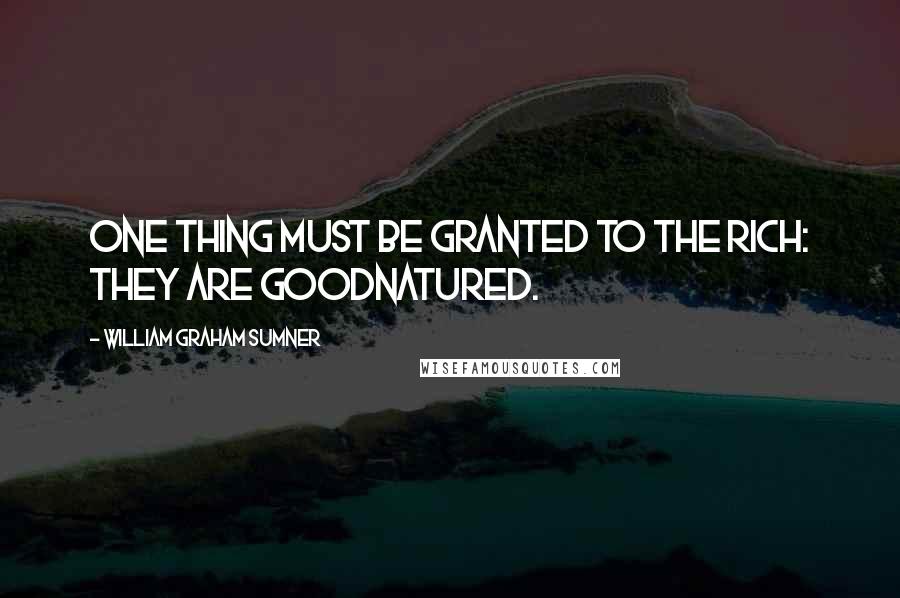 William Graham Sumner Quotes: One thing must be granted to the rich: they are goodnatured.