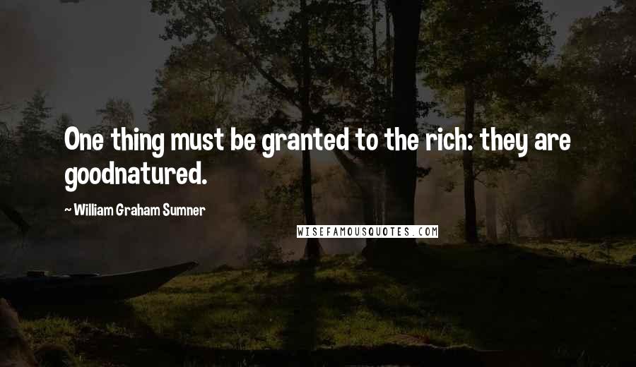 William Graham Sumner Quotes: One thing must be granted to the rich: they are goodnatured.