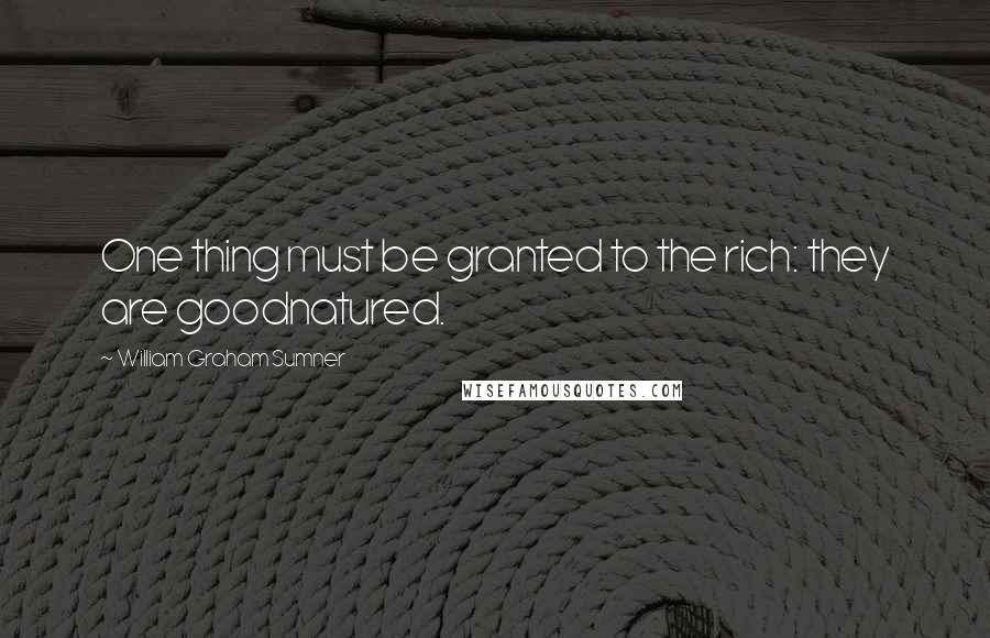 William Graham Sumner Quotes: One thing must be granted to the rich: they are goodnatured.