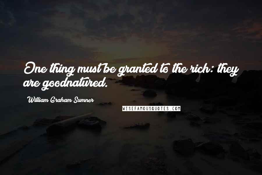 William Graham Sumner Quotes: One thing must be granted to the rich: they are goodnatured.