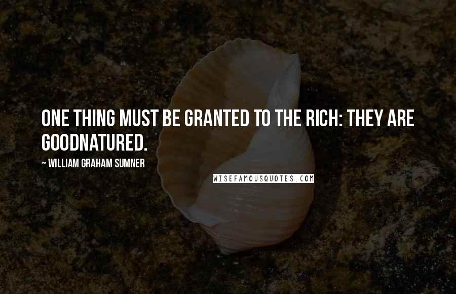 William Graham Sumner Quotes: One thing must be granted to the rich: they are goodnatured.