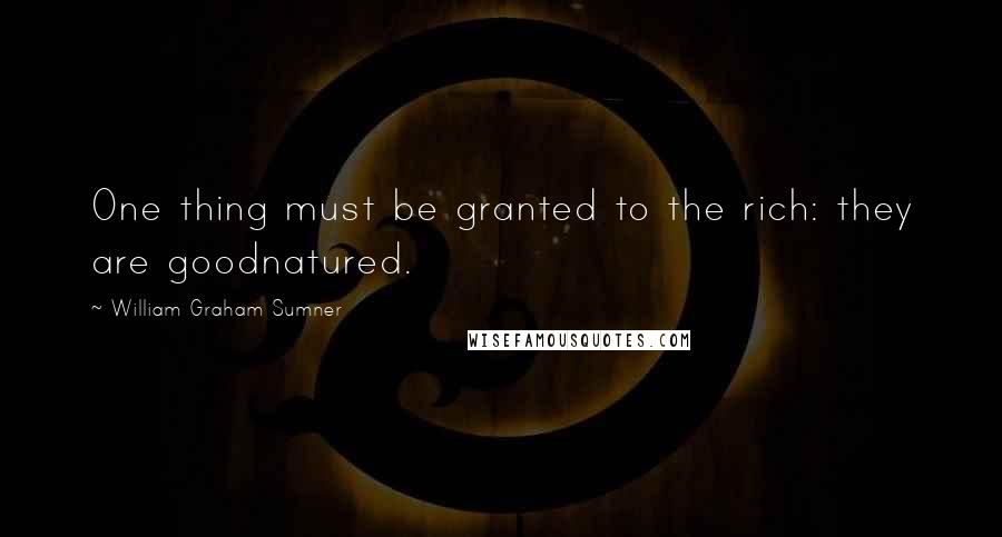 William Graham Sumner Quotes: One thing must be granted to the rich: they are goodnatured.