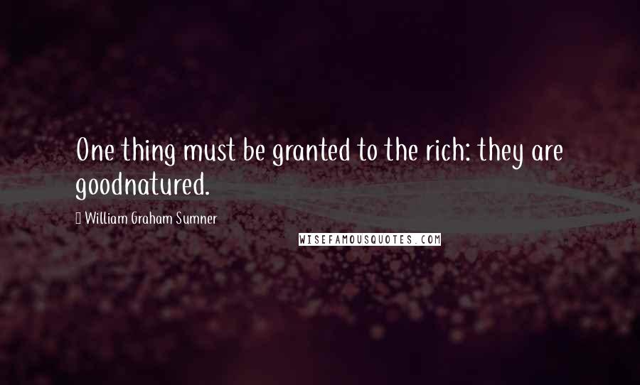 William Graham Sumner Quotes: One thing must be granted to the rich: they are goodnatured.