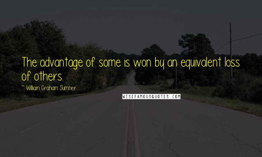 William Graham Sumner Quotes: The advantage of some is won by an equivalent loss of others.