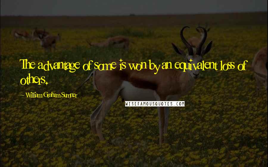 William Graham Sumner Quotes: The advantage of some is won by an equivalent loss of others.