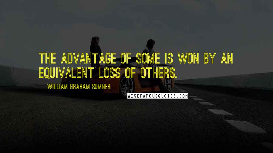 William Graham Sumner Quotes: The advantage of some is won by an equivalent loss of others.