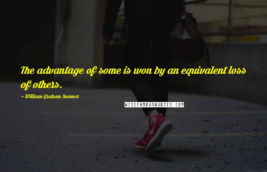 William Graham Sumner Quotes: The advantage of some is won by an equivalent loss of others.