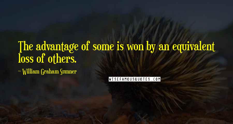 William Graham Sumner Quotes: The advantage of some is won by an equivalent loss of others.