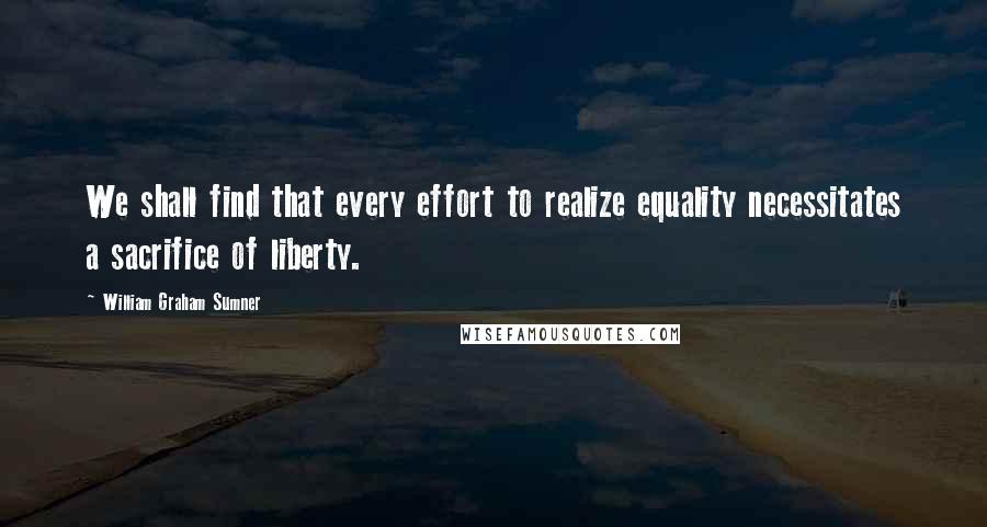 William Graham Sumner Quotes: We shall find that every effort to realize equality necessitates a sacrifice of liberty.