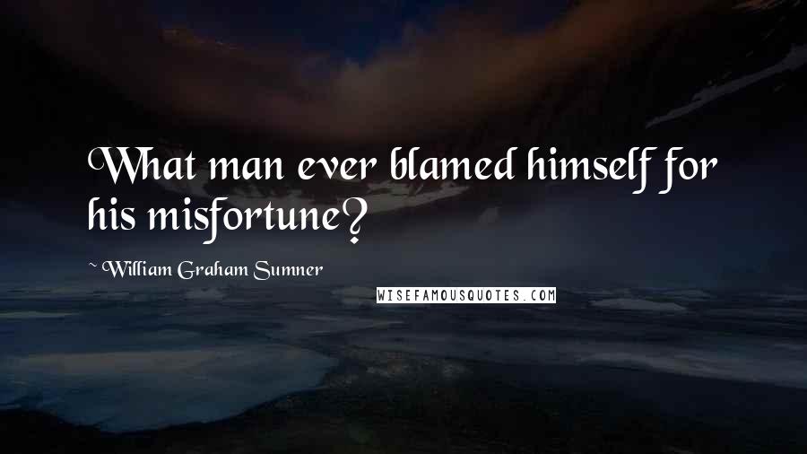 William Graham Sumner Quotes: What man ever blamed himself for his misfortune?