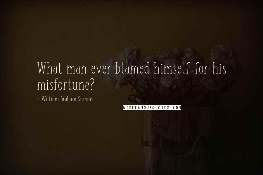 William Graham Sumner Quotes: What man ever blamed himself for his misfortune?