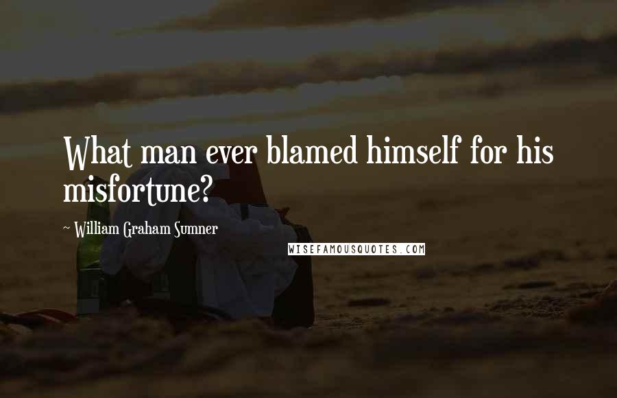 William Graham Sumner Quotes: What man ever blamed himself for his misfortune?