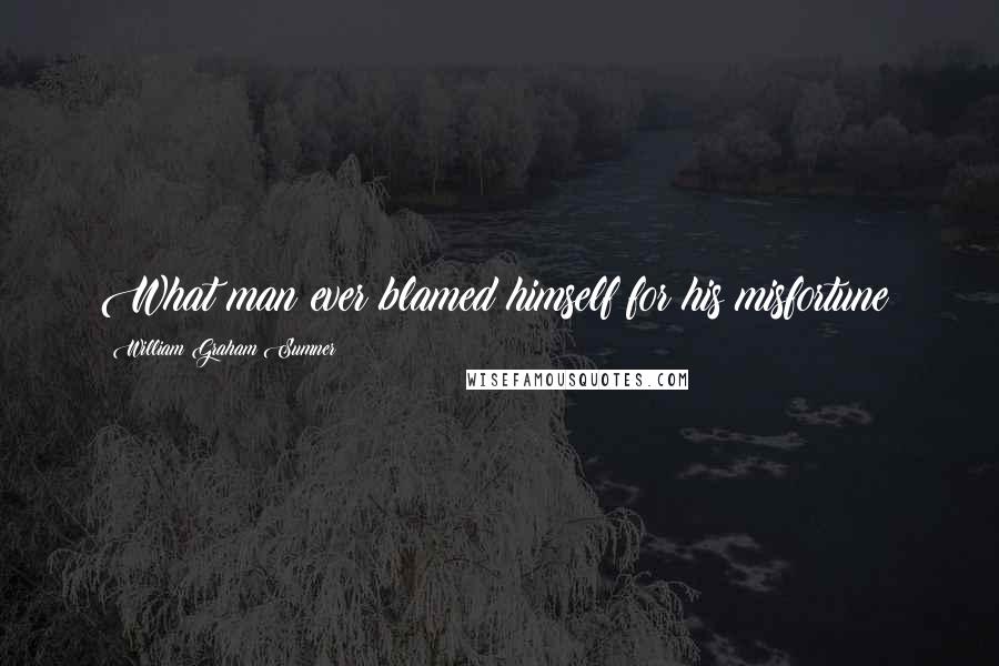 William Graham Sumner Quotes: What man ever blamed himself for his misfortune?