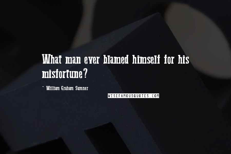 William Graham Sumner Quotes: What man ever blamed himself for his misfortune?