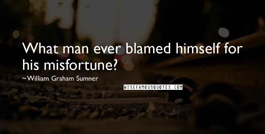 William Graham Sumner Quotes: What man ever blamed himself for his misfortune?