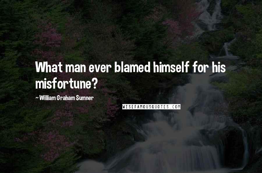 William Graham Sumner Quotes: What man ever blamed himself for his misfortune?