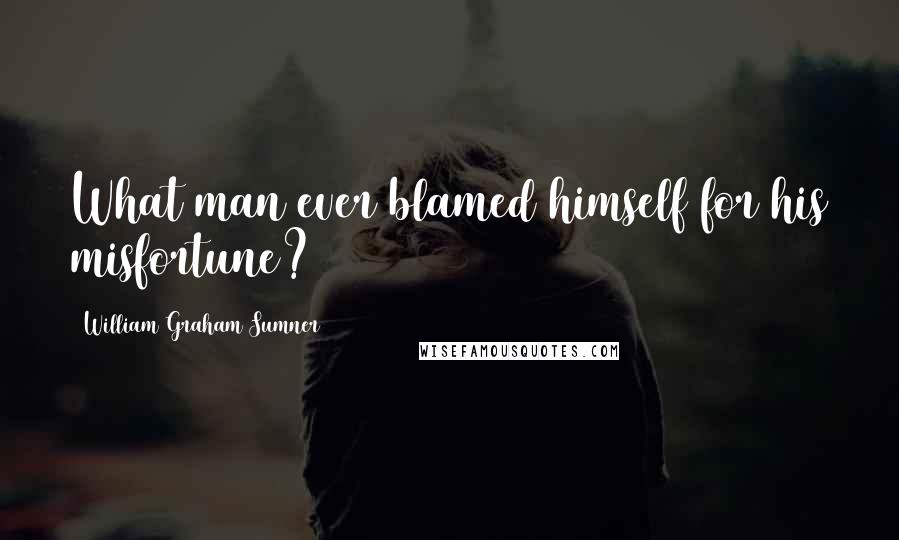 William Graham Sumner Quotes: What man ever blamed himself for his misfortune?