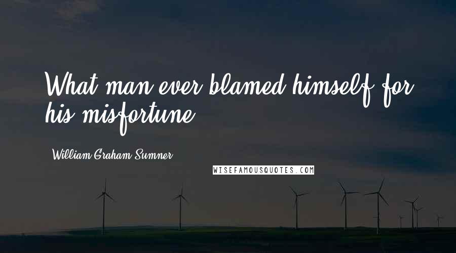 William Graham Sumner Quotes: What man ever blamed himself for his misfortune?