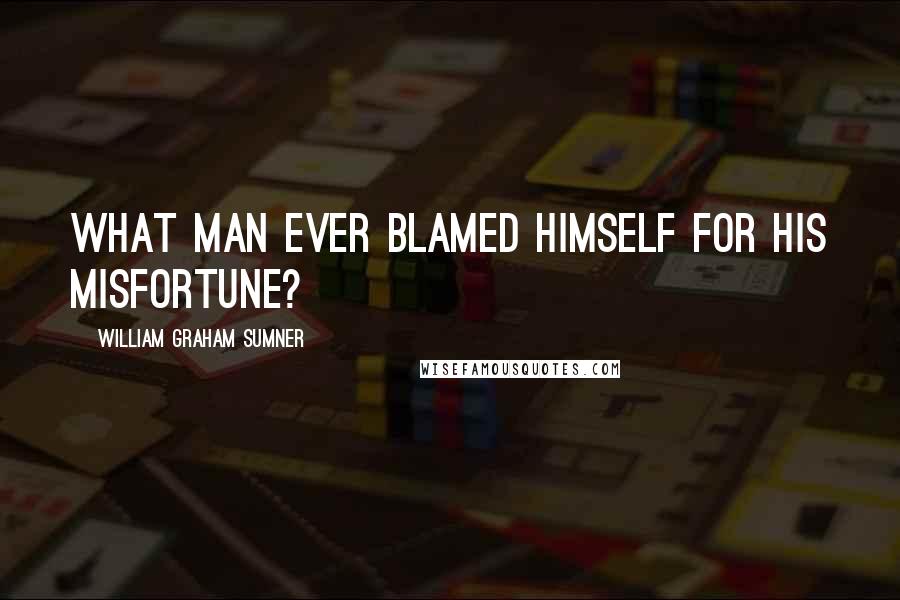 William Graham Sumner Quotes: What man ever blamed himself for his misfortune?