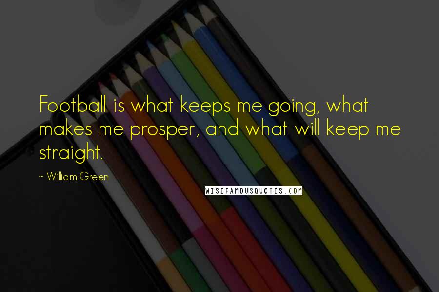 William Green Quotes: Football is what keeps me going, what makes me prosper, and what will keep me straight.