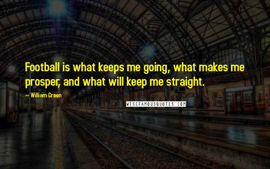 William Green Quotes: Football is what keeps me going, what makes me prosper, and what will keep me straight.