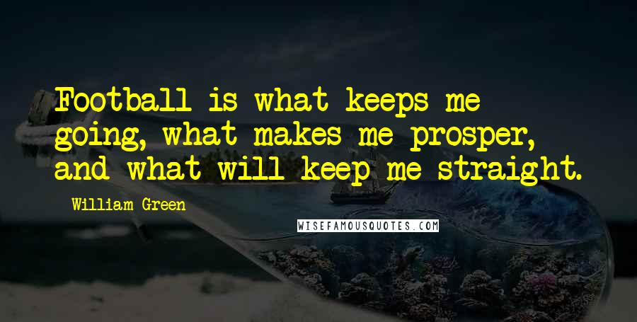 William Green Quotes: Football is what keeps me going, what makes me prosper, and what will keep me straight.