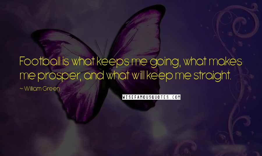 William Green Quotes: Football is what keeps me going, what makes me prosper, and what will keep me straight.
