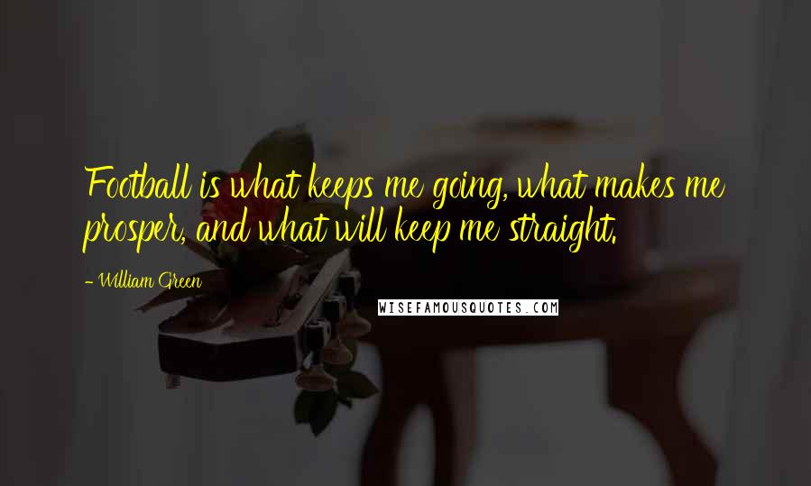 William Green Quotes: Football is what keeps me going, what makes me prosper, and what will keep me straight.