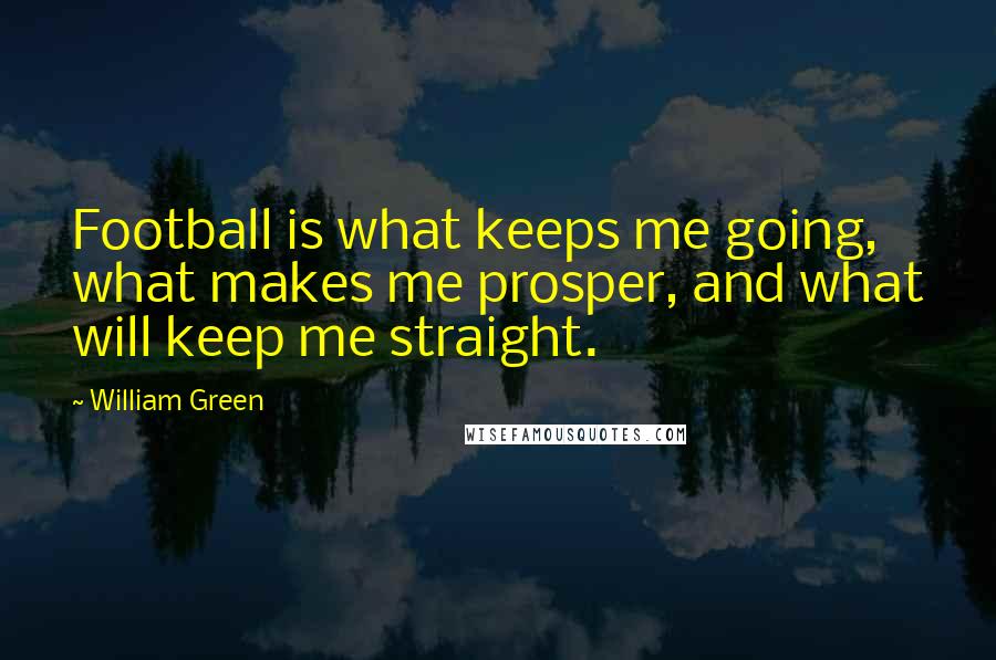 William Green Quotes: Football is what keeps me going, what makes me prosper, and what will keep me straight.