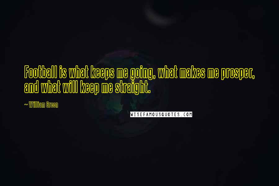 William Green Quotes: Football is what keeps me going, what makes me prosper, and what will keep me straight.