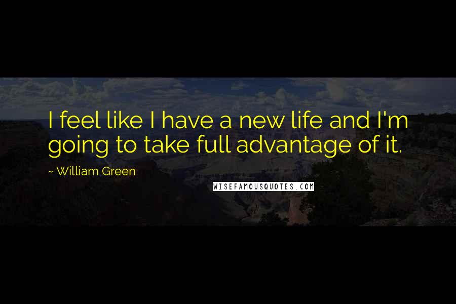 William Green Quotes: I feel like I have a new life and I'm going to take full advantage of it.