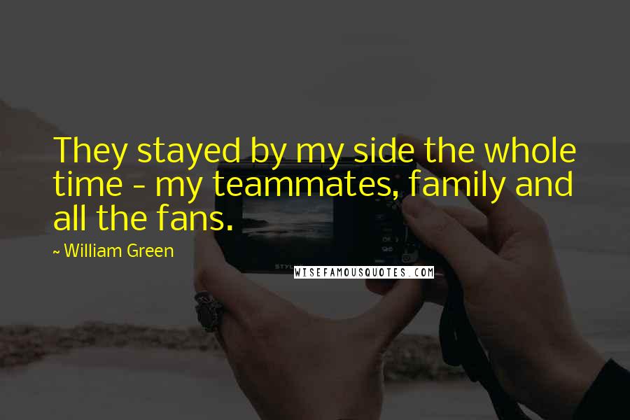 William Green Quotes: They stayed by my side the whole time - my teammates, family and all the fans.