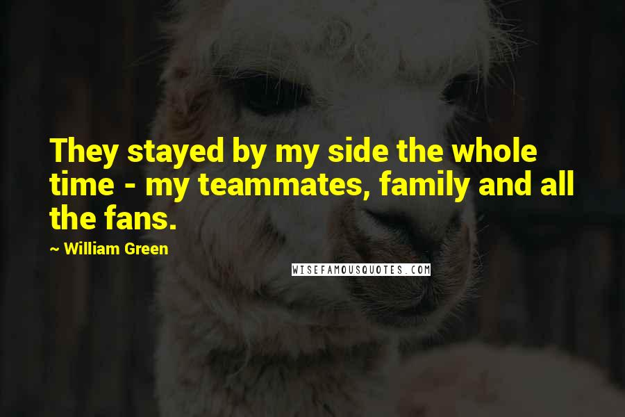 William Green Quotes: They stayed by my side the whole time - my teammates, family and all the fans.