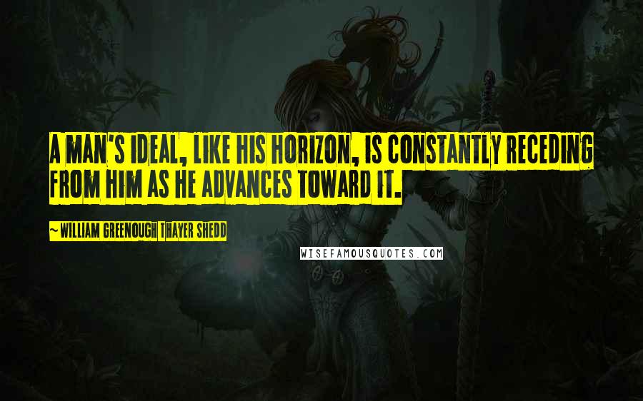 William Greenough Thayer Shedd Quotes: A man's ideal, like his horizon, is constantly receding from him as he advances toward it.